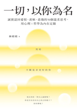 一切，以你為名：誠實認回愛恨、羨嫉、悲傷的50個溫柔思考，用心理Ｘ哲學為內在定錨